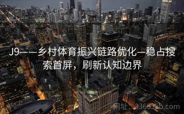 J9——乡村体育振兴链路优化—稳占搜索首屏，刷新认知边界