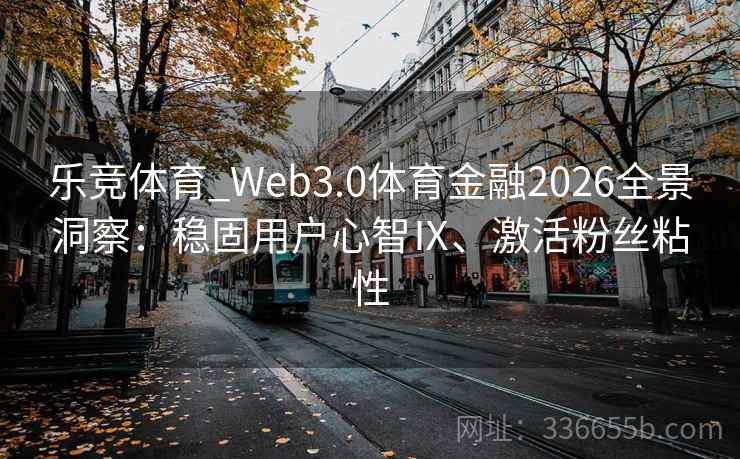 乐竞体育_Web3.0体育金融2026全景洞察：稳固用户心智Ⅸ、激活粉丝粘性