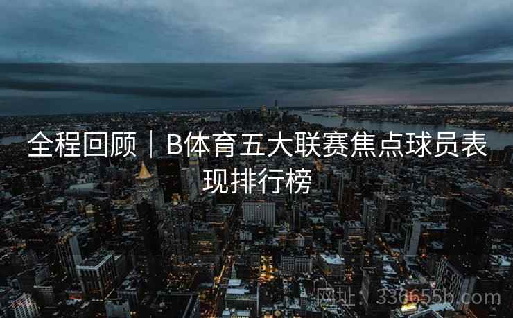 全程回顾｜B体育五大联赛焦点球员表现排行榜