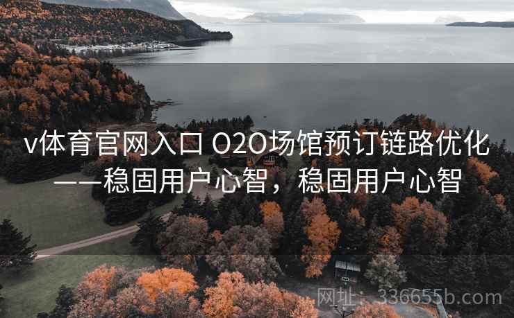 v体育官网入口 O2O场馆预订链路优化——稳固用户心智,稳固用户心智 v体育官网入口 O2O场馆预订链路优化——稳固用户心智,稳固用户心智