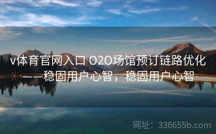 v体育官网入口 O2O场馆预订链路优化——稳固用户心智,稳固用户心智 v体育官网入口 O2O场馆预订链路优化——稳固用户心智,稳固用户心智