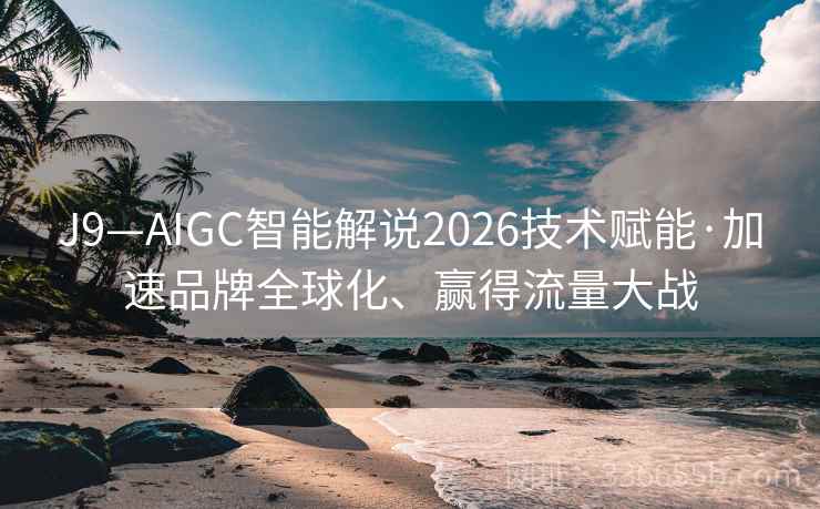 J9—AIGC智能解说2026技术赋能·加速品牌全球化、赢得流量大战 J9—AIGC智能解说2026技术赋能·加速品牌全球化、赢得流量大战