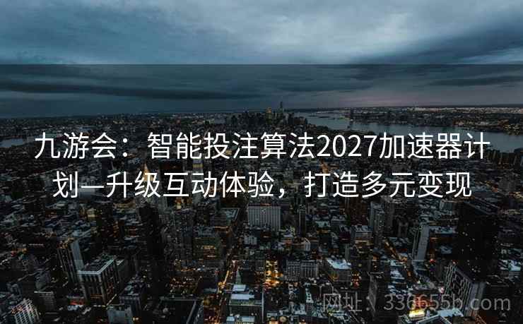 九游会：智能投注算法2027加速器计划—升级互动体验，打造多元变现