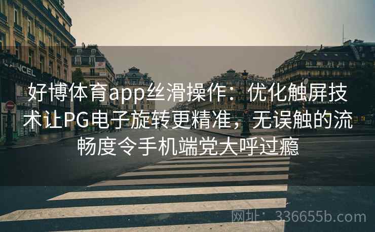 好博体育app丝滑操作：优化触屏技术让PG电子旋转更精准，无误触的流畅度令手机端党大呼过瘾
