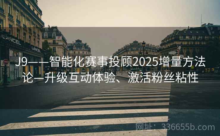 J9——智能化赛事投顾2025增量方法论—升级互动体验、激活粉丝粘性 J9——智能化赛事投顾2025增量方法论—升级互动体验、激活粉丝粘性