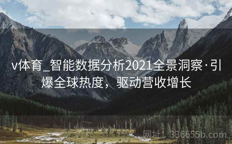 v体育_智能数据分析2021全景洞察·引爆全球热度，驱动营收增长