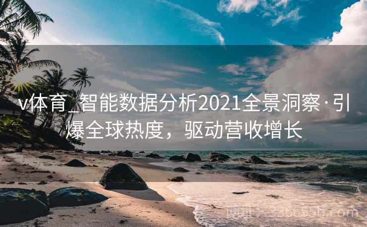 v体育_智能数据分析2021全景洞察·引爆全球热度,驱动营收增长 v体育_智能数据分析2021全景洞察·引爆全球热度,驱动营收增长