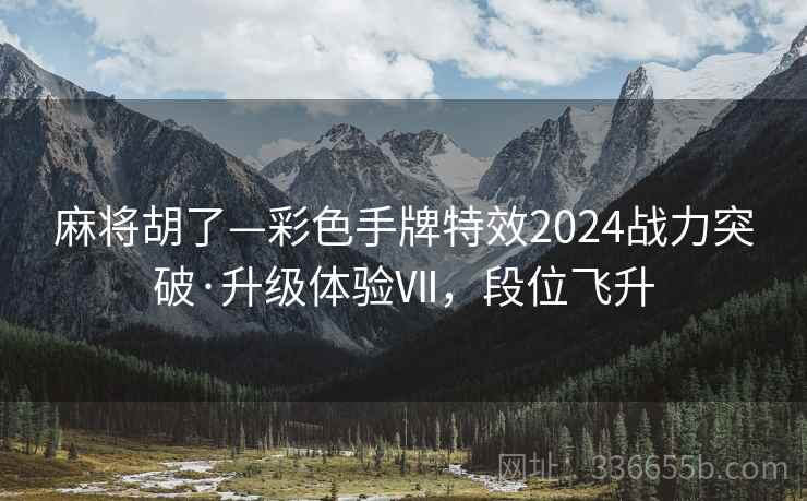 麻将胡了—彩色手牌特效2024战力突破·升级体验Ⅶ,段位飞升 麻将胡了—彩色手牌特效2024战力突破·升级体验Ⅶ,段位飞升