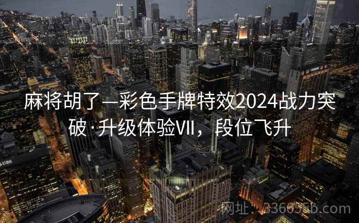麻将胡了—彩色手牌特效2024战力突破·升级体验Ⅶ，段位飞升