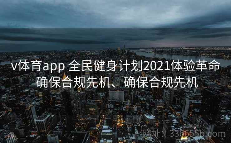 v体育app 全民健身计划2021体验革命 确保合规先机、确保合规先机