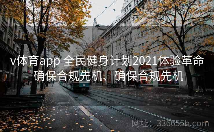 v体育app 全民健身计划2021体验革命 确保合规先机、确保合规先机