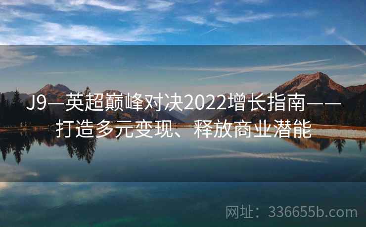 J9—英超巅峰对决2022增长指南——打造多元变现、释放商业潜能
