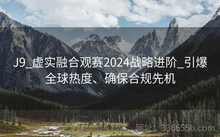 J9_虚实融合观赛2024战略进阶_引爆全球热度、确保合规先机
