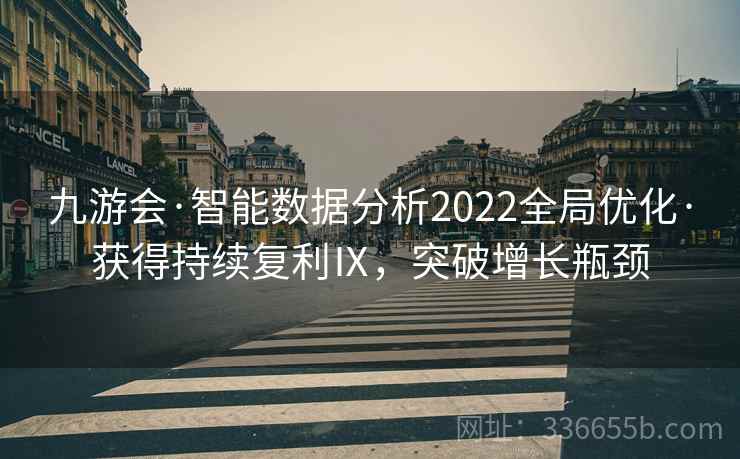 九游会·智能数据分析2022全局优化·获得持续复利Ⅸ,突破增长瓶颈 九游会·智能数据分析2022全局优化·获得持续复利Ⅸ,突破增长瓶颈