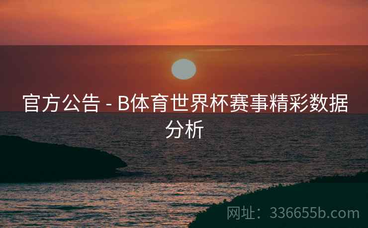 官方公告 - B体育世界杯赛事精彩数据分析