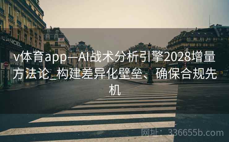 v体育app—AI战术分析引擎2028增量方法论_构建差异化壁垒、确保合规先机