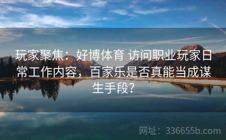 玩家聚焦:好博体育 访问职业玩家日常工作内容,百家乐是否真能当成谋生手段? 玩家聚焦:好博体育 访问职业玩家日常工作内容,百家乐是否真能当成谋生手段?