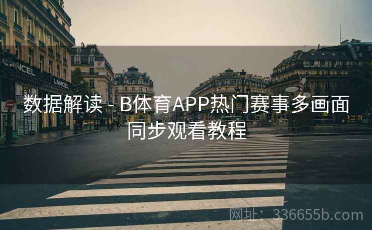 数据解读 - B体育APP热门赛事多画面同步观看教程 数据解读 - B体育APP热门赛事多画面同步观看教程