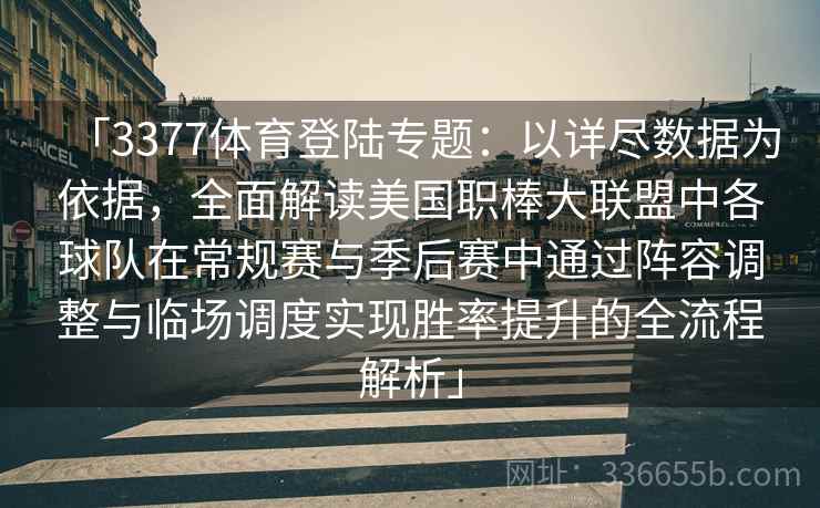 「3377体育登陆专题：以详尽数据为依据，全面解读美国职棒大联盟中各球队在常规赛与季后赛中通过阵容调整与临场调度实现胜率提升的全流程解析」