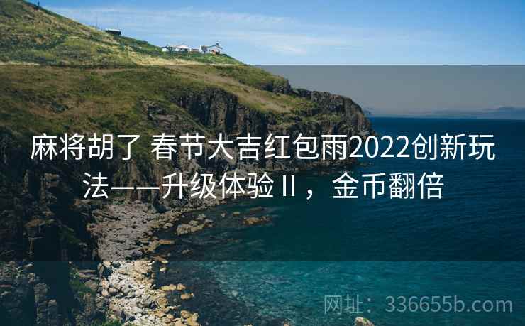 麻将胡了 春节大吉红包雨2022创新玩法——升级体验Ⅱ，金币翻倍