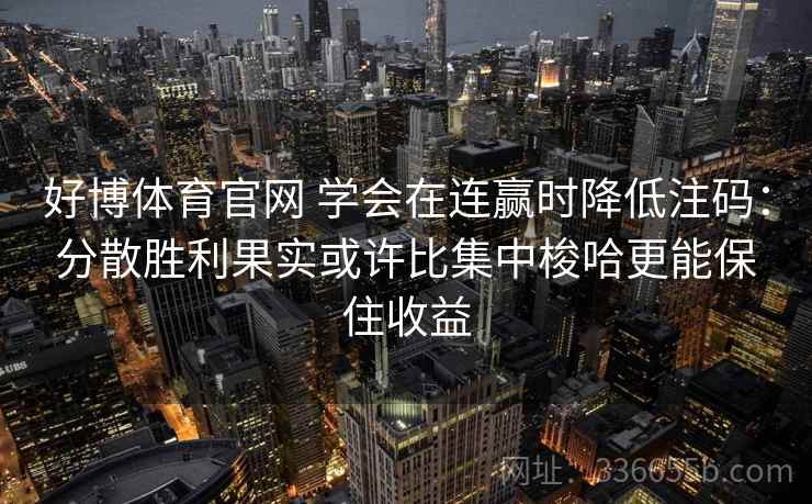好博体育官网 学会在连赢时降低注码：分散胜利果实或许比集中梭哈更能保住收益